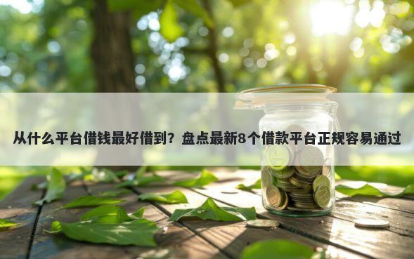从什么平台借钱最好借到？盘点最新8个借款平台正规容易通过