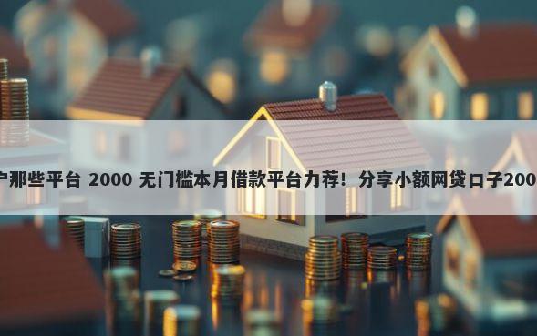 短期借钱黑户那些平台 2000 无门槛本月借款平台力荐！分享小额网贷口子2000无门槛借款