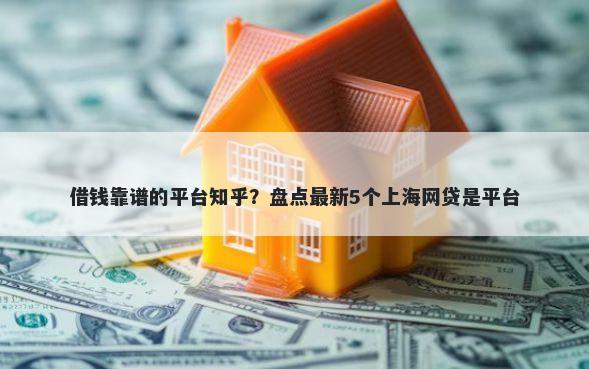 借钱靠谱的平台知乎？盘点最新5个上海网贷是平台