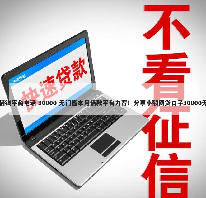 莆田短期借钱平台电话 30000 无门槛本月借款平台力荐！分享小额网贷口子30000无门槛借款