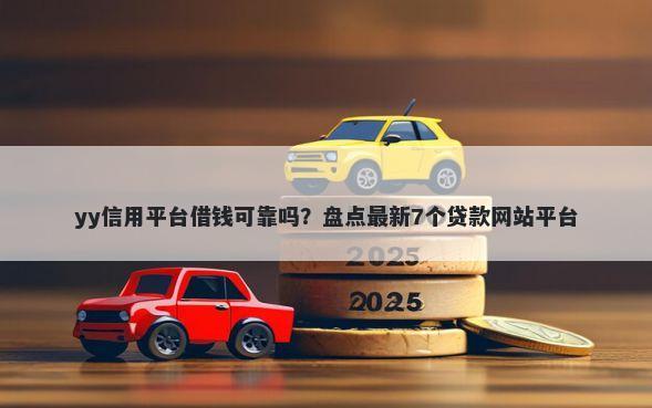 yy信用平台借钱可靠吗?盘点最新7个贷款网站平台
