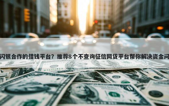 和闪银合作的借钱平台？推荐8个不查询征信网贷平台帮你解决资金问题