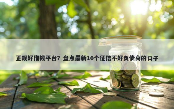 正规好借钱平台?盘点最新10个征信不好负债高的口子