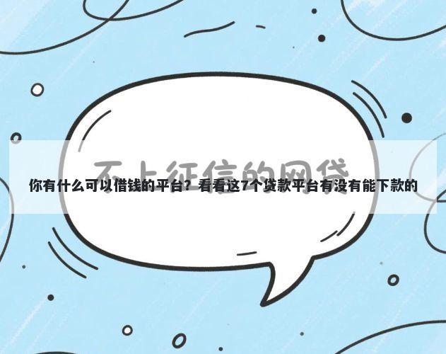 你有什么可以借钱的平台?看看这7个贷款平台有没有能下款的