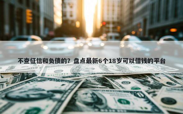 不查征信和负债的?盘点最新6个18岁可以借钱的平台