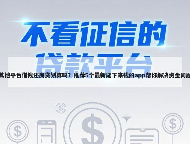 其他平台借钱还房贷划算吗?推荐5个最新能下来钱的app帮你解决资金问题