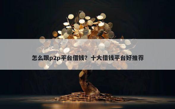 怎么跟p2p平台借钱?十大借钱平台好推荐