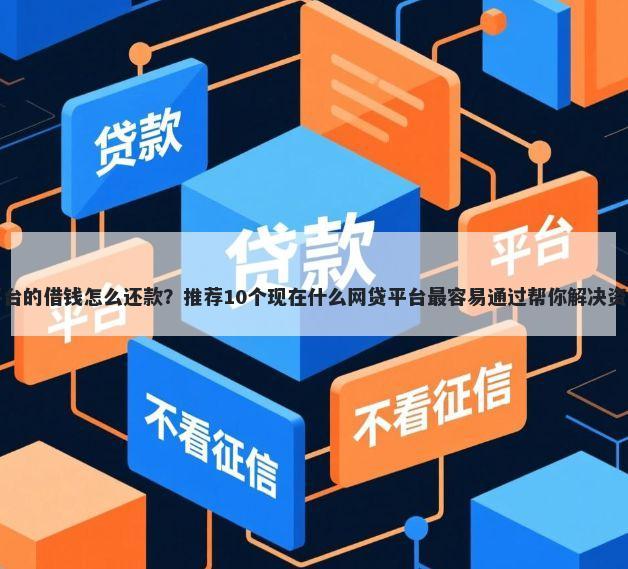 京东平台的借钱怎么还款?推荐10个现在什么网贷平台最容易通过帮你解决资金问题
