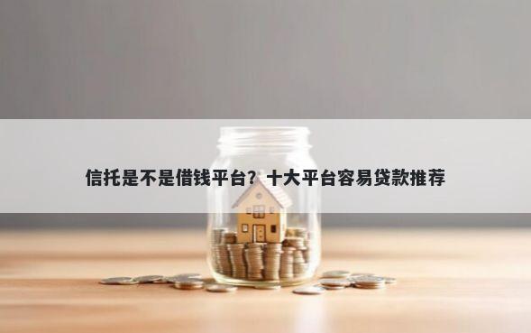 信托是不是借钱平台?十大平台容易贷款推荐