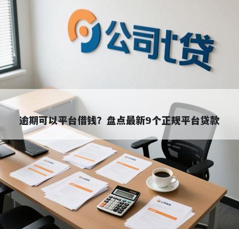 逾期可以平台借钱?盘点最新9个正规平台贷款