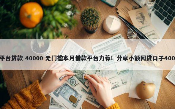 借钱属于什么平台贷款 40000 无门槛本月借款平台力荐!分享小额网贷口子40000无门槛借款