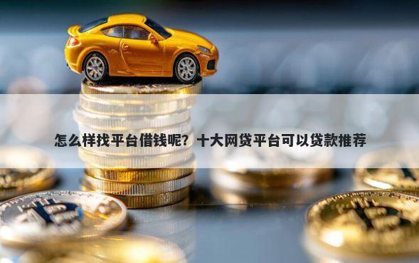 怎么样找平台借钱呢？十大网贷平台可以贷款推荐