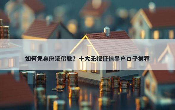 如何凭身份证借款？十大无视征信黑户口子推荐