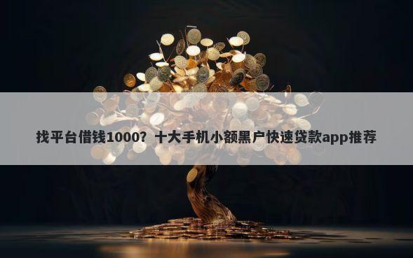 找平台借钱1000？十大手机小额黑户快速贷款app推荐