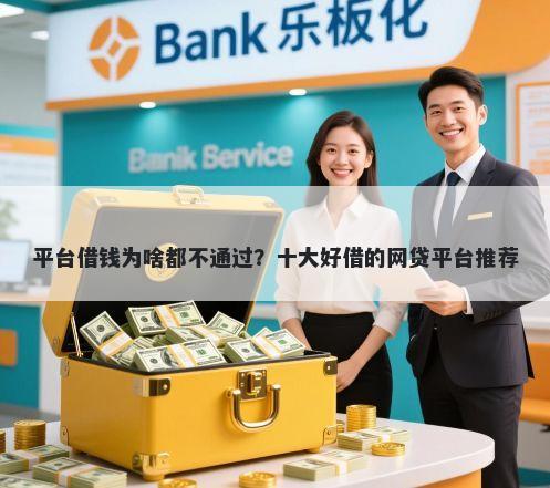 平台借钱为啥都不通过?十大好借的网贷平台推荐