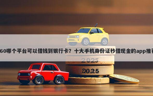 360哪个平台可以借钱到银行卡?十大手机身份证秒借现金的app推荐