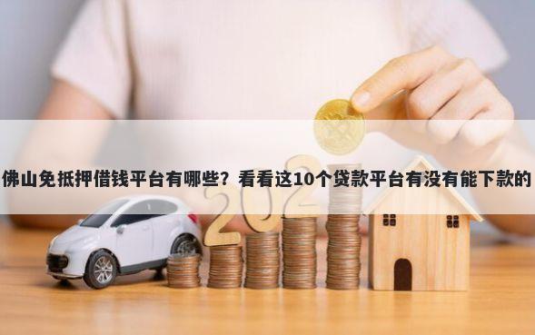 佛山免抵押借钱平台有哪些？看看这10个贷款平台有没有能下款的
