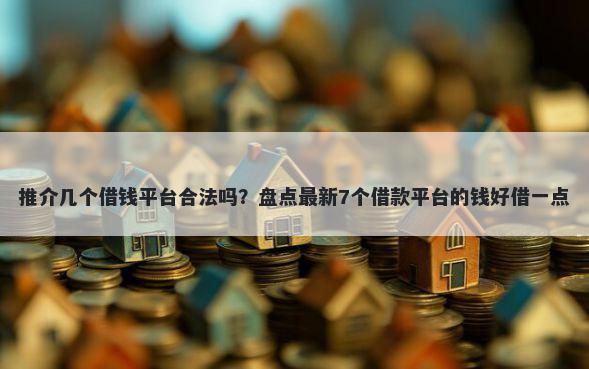 推介几个借钱平台合法吗？盘点最新7个借款平台的钱好借一点