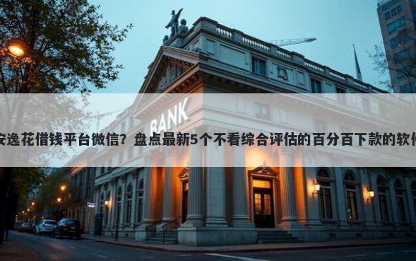 安逸花借钱平台微信？盘点最新5个不看综合评估的百分百下款的软件