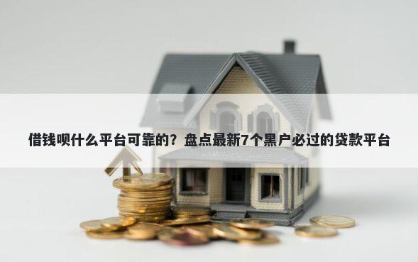 借钱呗什么平台可靠的？盘点最新7个黑户必过的贷款平台