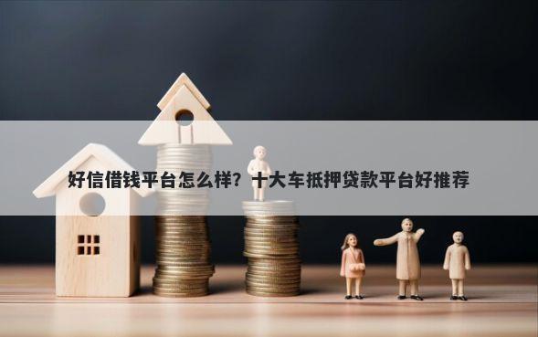 好信借钱平台怎么样？十大车抵押贷款平台好推荐