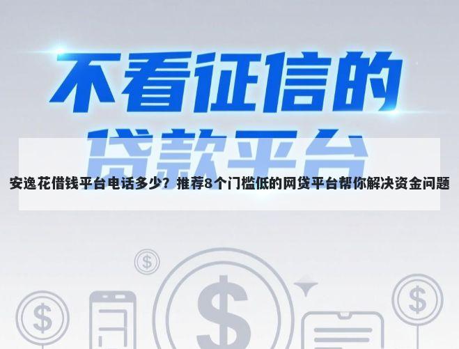 安逸花借钱平台电话多少？推荐8个门槛低的网贷平台帮你解决资金问题