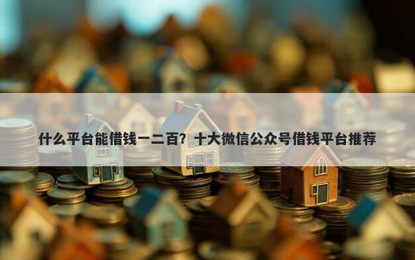 什么平台能借钱一二百？十大微信公众号借钱平台推荐