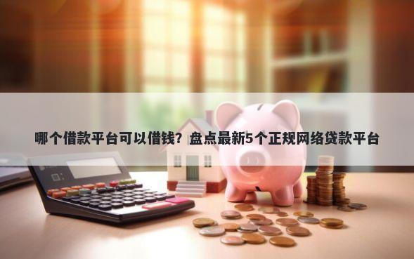 哪个借款平台可以借钱?盘点最新5个正规网络贷款平台