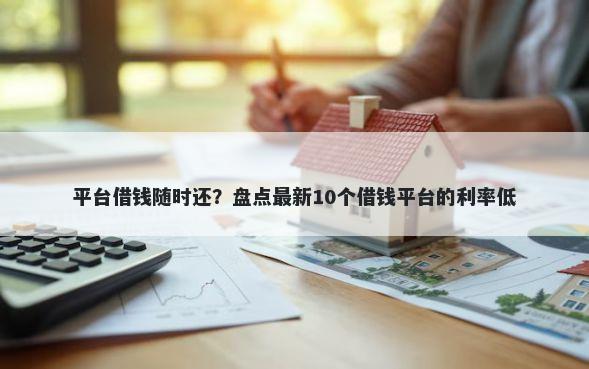 平台借钱随时还？盘点最新10个借钱平台的利率低