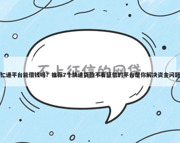 仁通平台能借钱吗?推荐7个快速贷款不看征信的平台帮你解决资金问题
