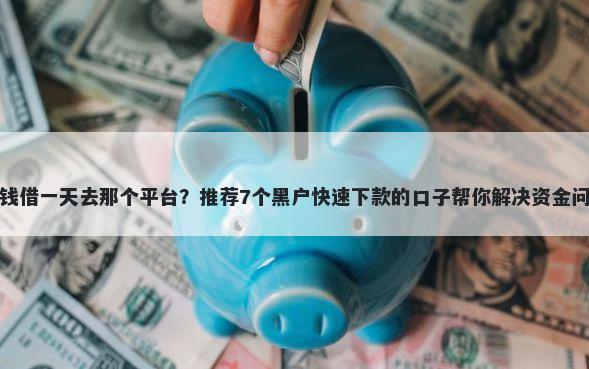 借钱借一天去那个平台？推荐7个黑户快速下款的口子帮你解决资金问题