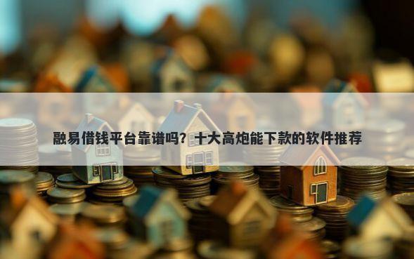 融易借钱平台靠谱吗？十大高炮能下款的软件推荐