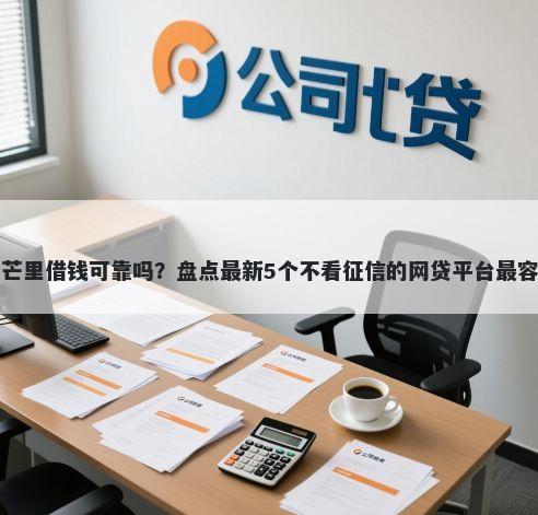 芒果平台芒里借钱可靠吗？盘点最新5个不看征信的网贷平台最容易通过的