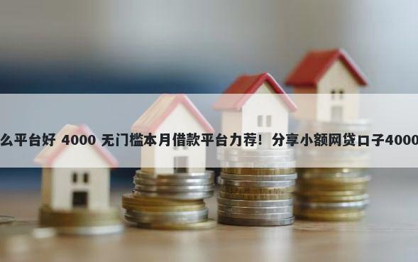 借钱几百什么平台好 4000 无门槛本月借款平台力荐！分享小额网贷口子4000无门槛借款