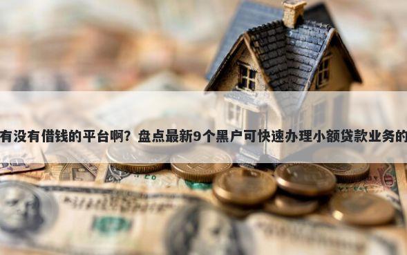 附近有没有借钱的平台啊？盘点最新9个黑户可快速办理小额贷款业务的平台