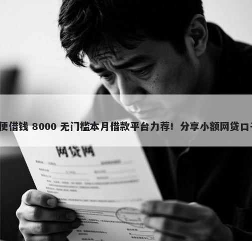 什么借贷平台最方便借钱 8000 无门槛本月借款平台力荐！分享小额网贷口子8000无门槛借款
