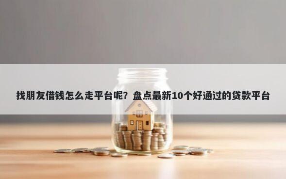 找朋友借钱怎么走平台呢？盘点最新10个好通过的贷款平台