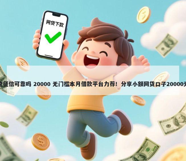 平台借钱查征信可靠吗 20000 无门槛本月借款平台力荐！分享小额网贷口子20000无门槛借款