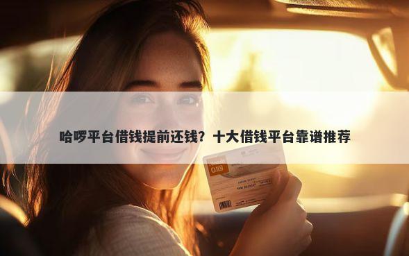 哈啰平台借钱提前还钱？十大借钱平台靠谱推荐