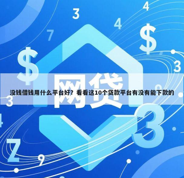 没钱借钱用什么平台好？看看这10个贷款平台有没有能下款的