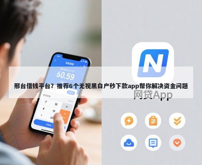 邢台借钱平台？推荐6个无视黑白户秒下款app帮你解决资金问题