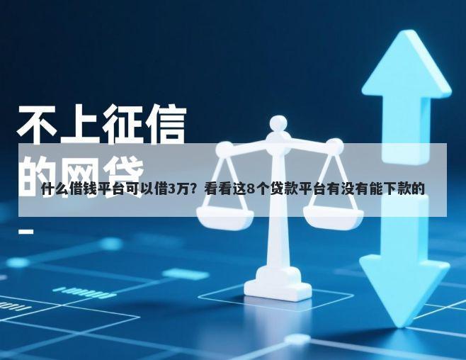 什么借钱平台可以借3万？看看这8个贷款平台有没有能下款的