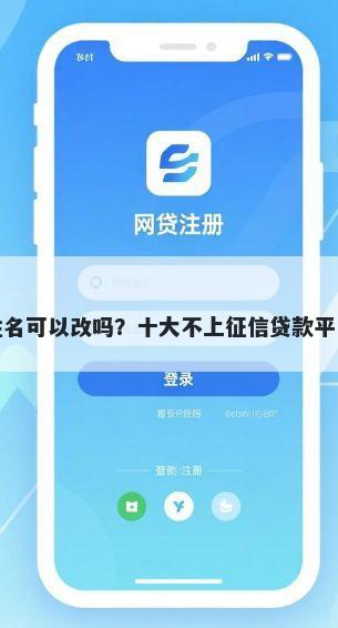 借钱平台姓名可以改吗？十大不上征信贷款平台查询推荐