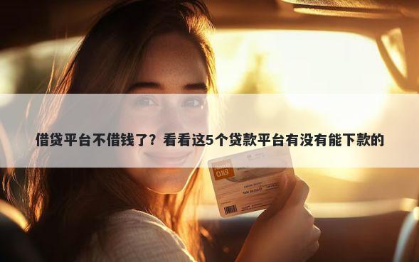 借贷平台不借钱了？看看这5个贷款平台有没有能下款的
