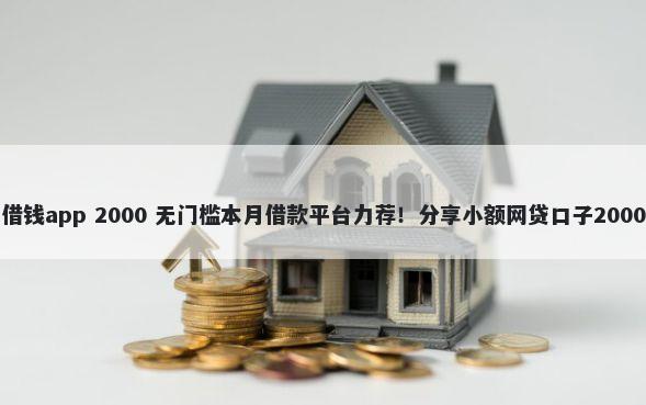 无需审核的借钱app 2000 无门槛本月借款平台力荐！分享小额网贷口子2000无门槛借款