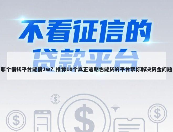 那个借钱平台能借2w？推荐10个真正逾期也能贷的平台帮你解决资金问题