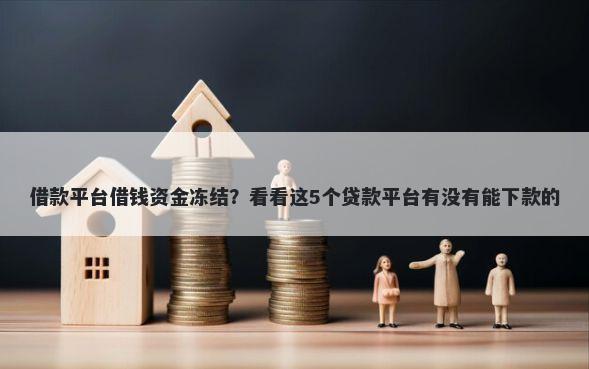借款平台借钱资金冻结？看看这5个贷款平台有没有能下款的
