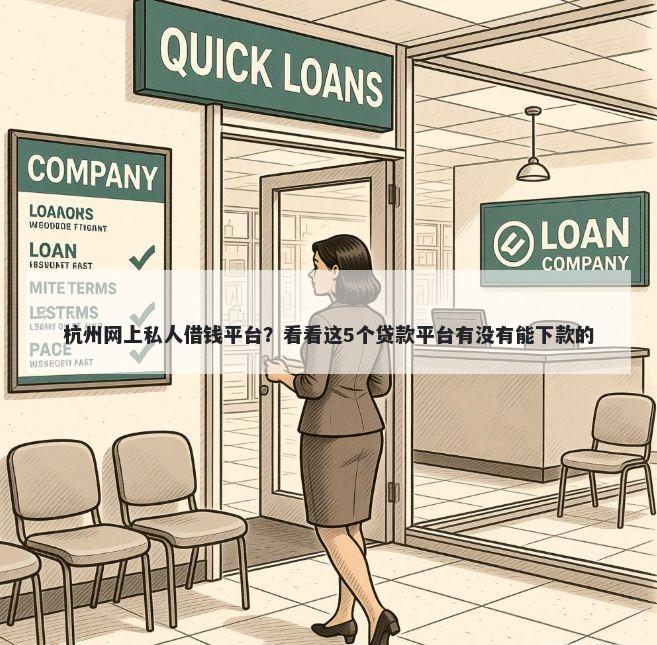 杭州网上私人借钱平台？看看这5个贷款平台有没有能下款的