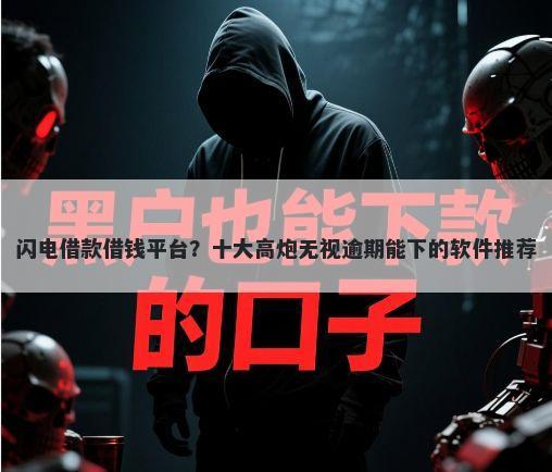 闪电借款借钱平台？十大高炮无视逾期能下的软件推荐