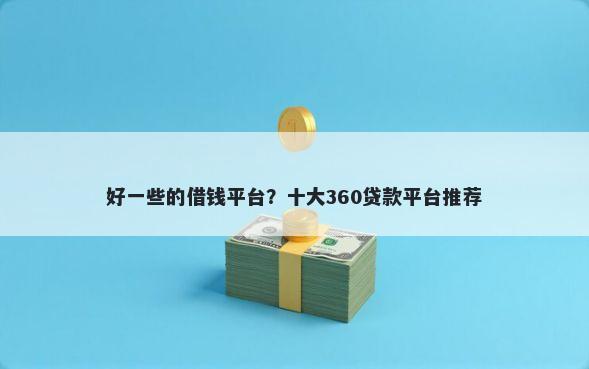 好一些的借钱平台？十大360贷款平台推荐